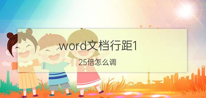 word文档行距1.25倍怎么调 word文字怎么调整行高间距？